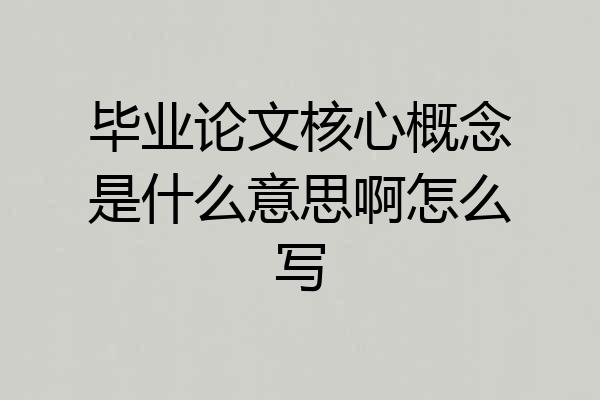 毕业论文核心概念是什么意思啊怎么写