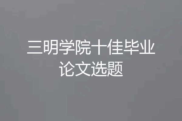 三明学院十佳毕业论文选题