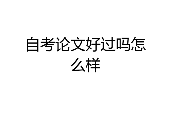 自考论文好过吗怎么样