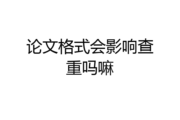 论文格式会影响查重吗嘛