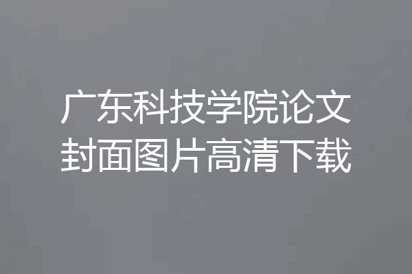 广东科技学院论文封面图片高清下载