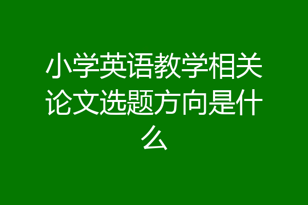 小学英语教学相关论文选题方向是什么