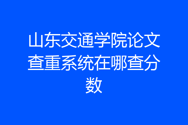 山东交通学院论文查重系统在哪查分数