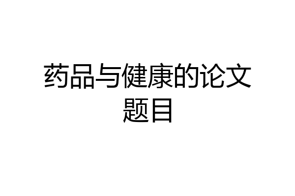 药品与健康的论文题目