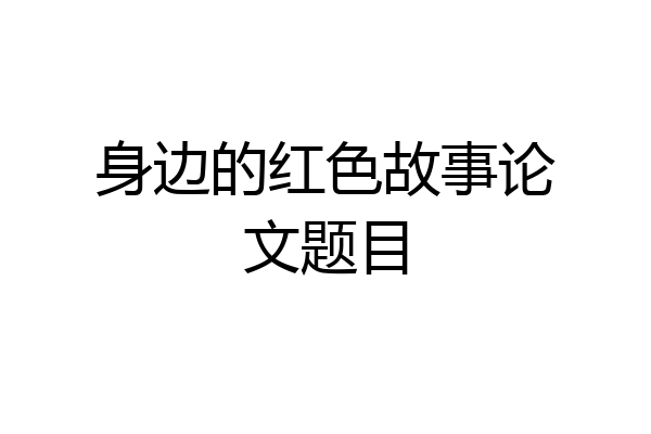 身边的红色故事论文题目
