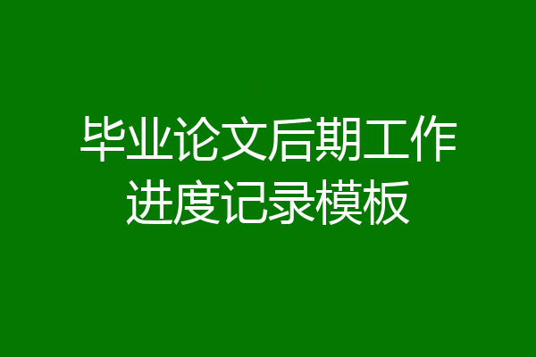 毕业论文后期工作进度记录模板