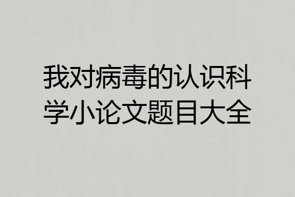我对病毒的认识科学小论文题目大全