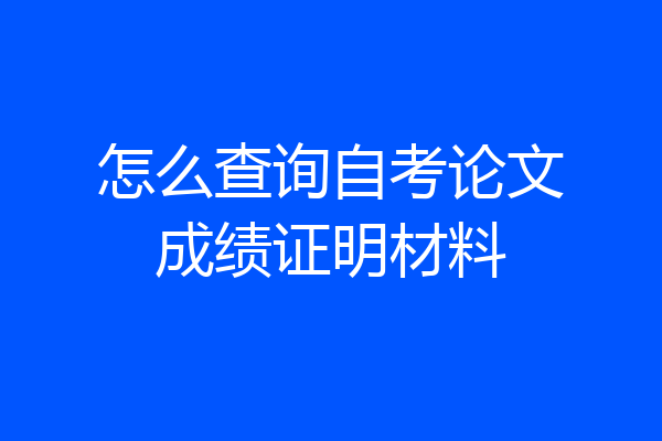 怎么查询自考论文成绩证明材料