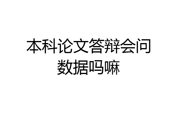 本科论文答辩会问数据吗嘛