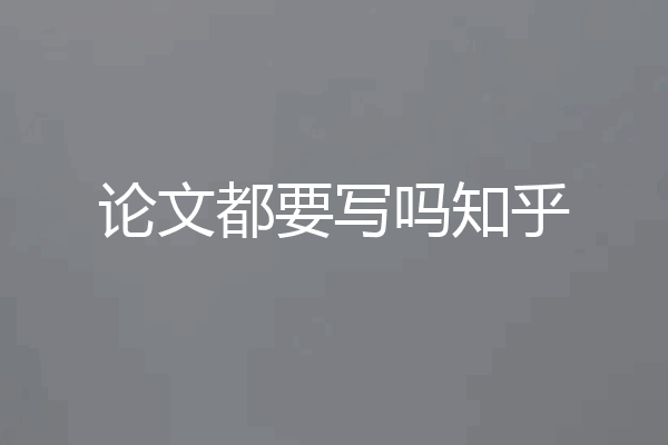 论文都要写吗知乎