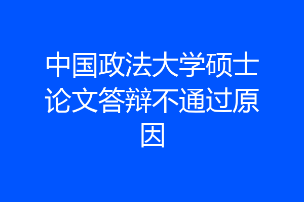 中国政法大学硕士论文答辩不通过原因