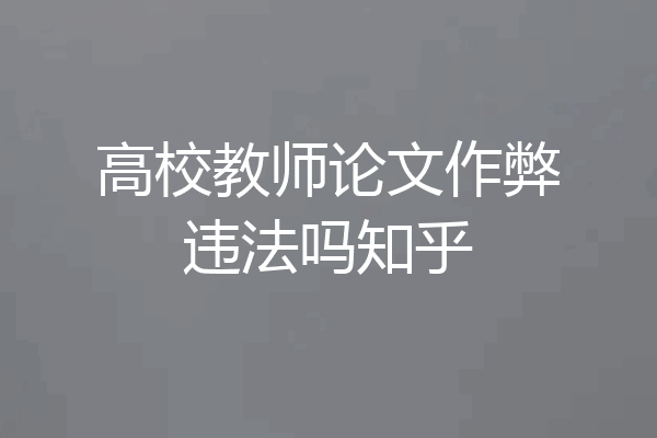 高校教师论文作弊违法吗知乎