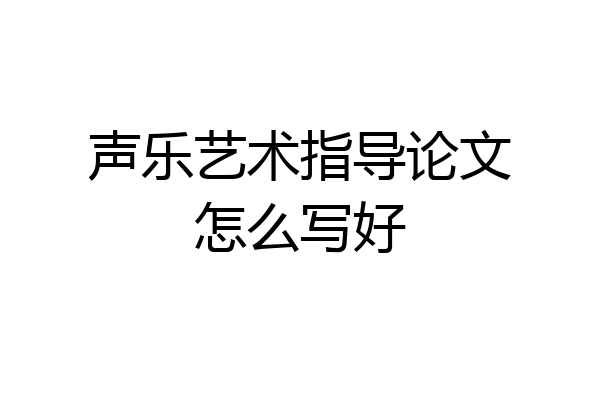 声乐艺术指导论文怎么写好