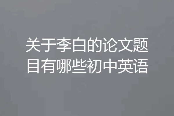 关于李白的论文题目有哪些初中英语