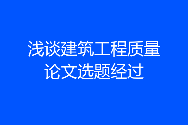 浅谈建筑工程质量论文选题经过