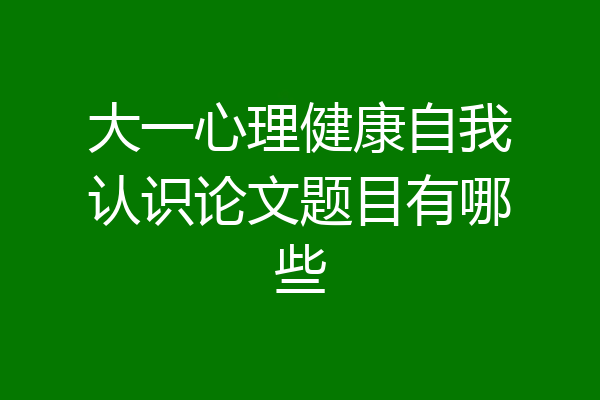 大一心理健康自我认识论文题目有哪些