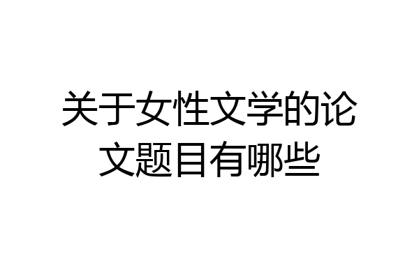 关于女性文学的论文题目有哪些