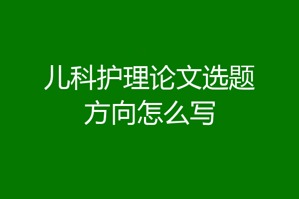 儿科护理论文选题方向怎么写