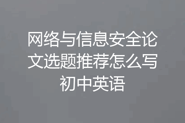 网络与信息安全论文选题推荐怎么写初中英语