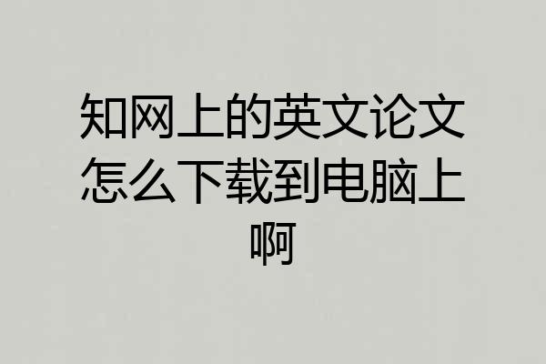 知网上的英文论文怎么下载到电脑上啊