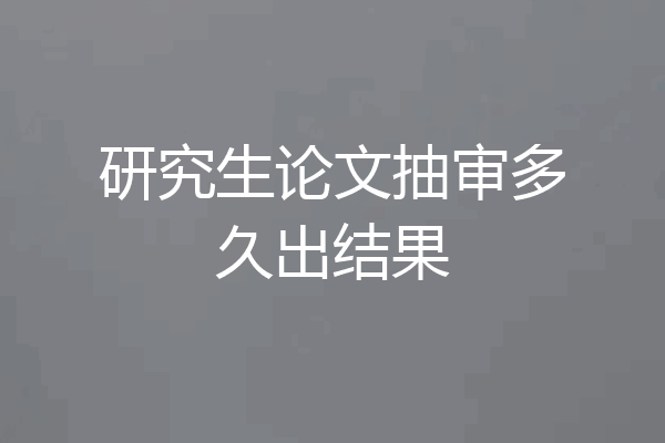 研究生论文抽审多久出结果