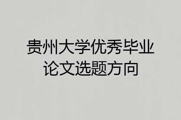 贵州大学优秀毕业论文选题方向