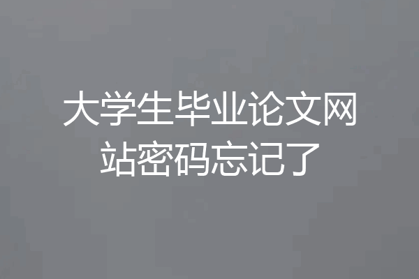 大学生毕业论文网站密码忘记了