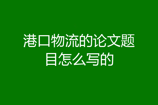 港口物流的论文题目怎么写的