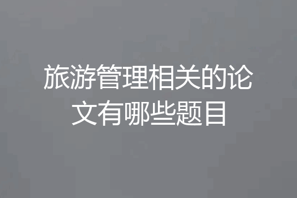 旅游管理相关的论文有哪些题目