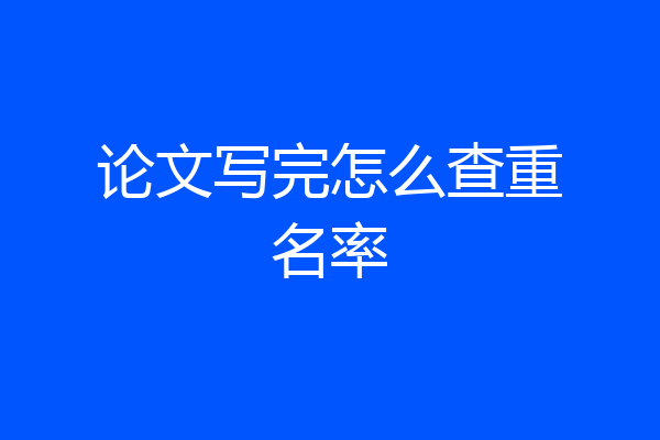 论文写完怎么查重名率