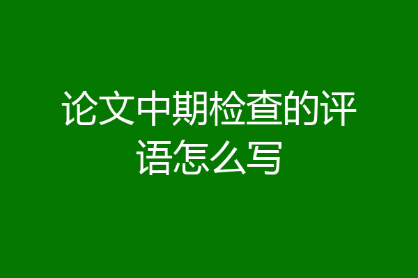 论文中期检查的评语怎么写