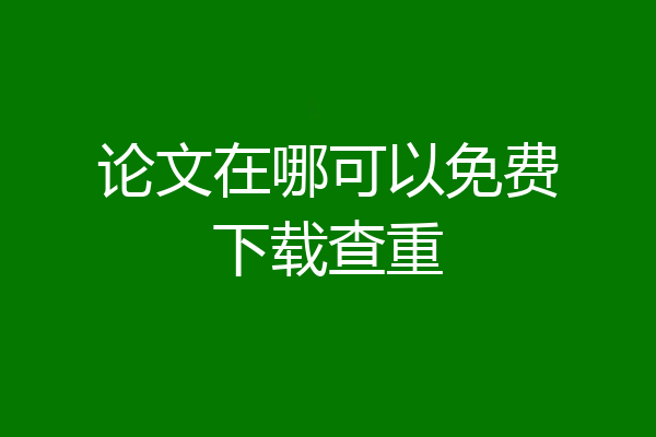 论文在哪可以免费下载查重