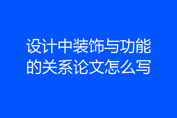 设计中装饰与功能的关系论文怎么写