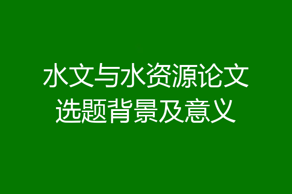 水文与水资源论文选题背景及意义