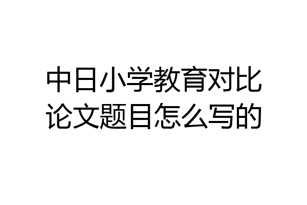 中日小学教育对比论文题目怎么写的
