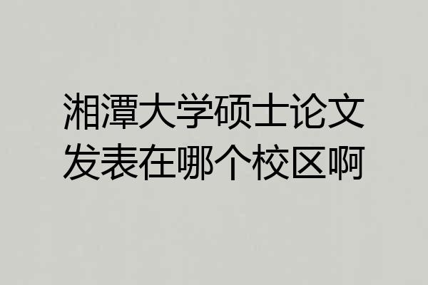 湘潭大学硕士论文发表在哪个校区啊