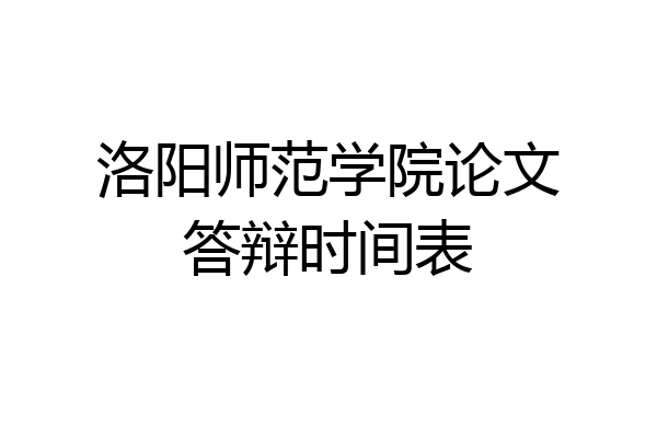 洛阳师范学院论文答辩时间表