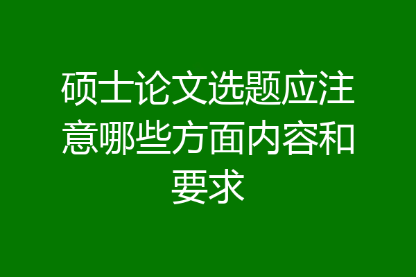 硕士论文选题应注意哪些方面内容和要求