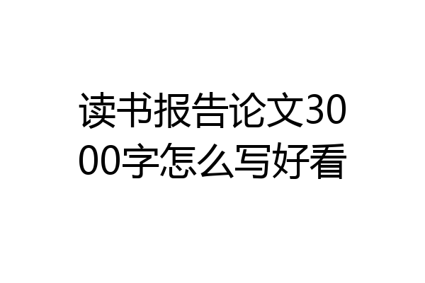 读书报告论文3000字怎么写好看
