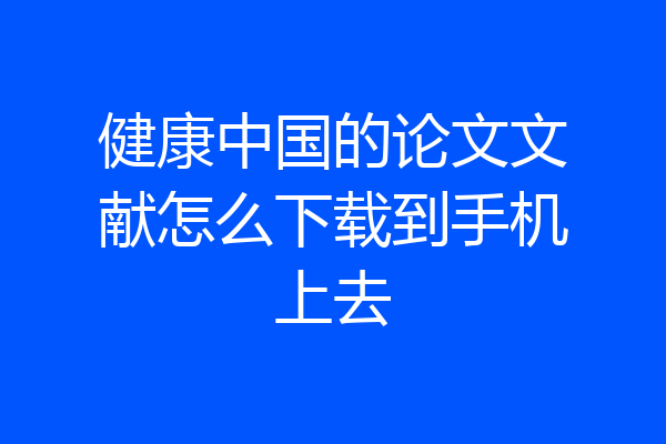 健康中国的论文文献怎么下载到手机上去