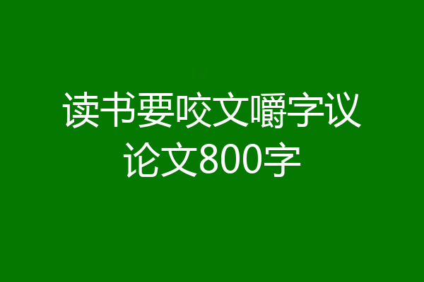 读书要咬文嚼字议论文800字