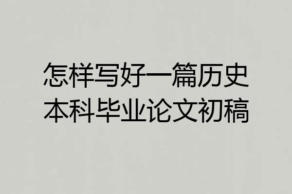 怎样写好一篇历史本科毕业论文初稿