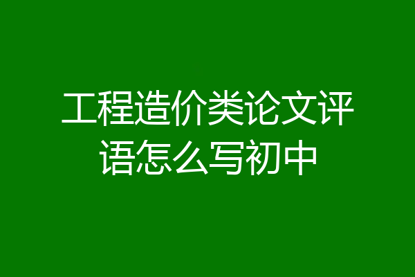工程造价类论文评语怎么写初中