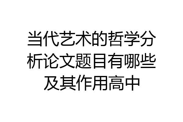当代艺术的哲学分析论文题目有哪些及其作用高中