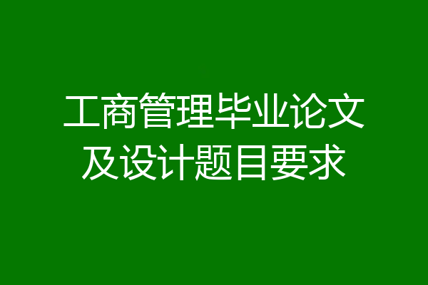 工商管理毕业论文及设计题目要求