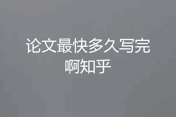 论文最快多久写完啊知乎