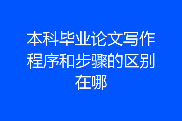 本科毕业论文写作程序和步骤的区别在哪
