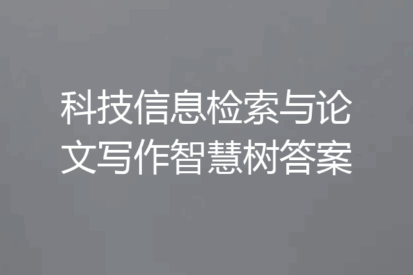 科技信息检索与论文写作智慧树答案
