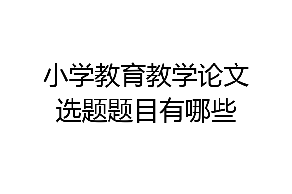 小学教育教学论文选题题目有哪些