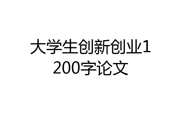大学生创新创业1200字论文